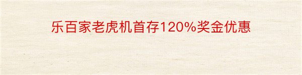 乐百家老虎机首存120%奖金优惠