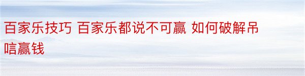 百家乐技巧 百家乐都说不可赢 如何破解吊唁赢钱