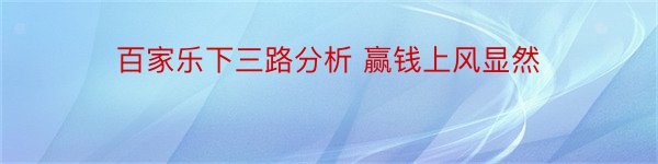 百家乐下三路分析 赢钱上风显然