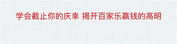 学会截止你的庆幸 揭开百家乐赢钱的高明