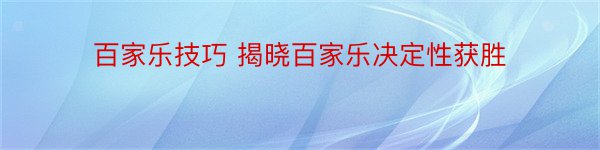 百家乐技巧 揭晓百家乐决定性获胜