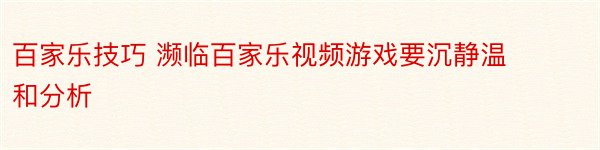 百家乐技巧 濒临百家乐视频游戏要沉静温和分析