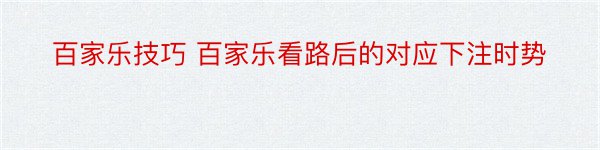 百家乐技巧 百家乐看路后的对应下注时势