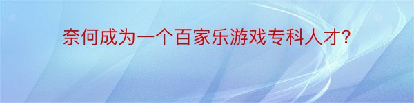 奈何成为一个百家乐游戏专科人才？