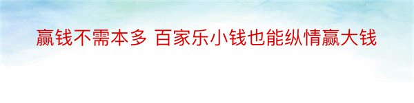 赢钱不需本多 百家乐小钱也能纵情赢大钱