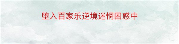 堕入百家乐逆境迷惘困惑中