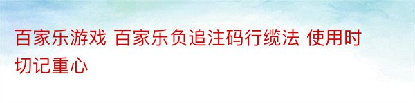 百家乐游戏 百家乐负追注码行缆法 使用时切记重心