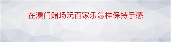 在澳门赌场玩百家乐怎样保持手感