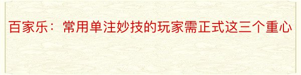 百家乐：常用单注妙技的玩家需正式这三个重心