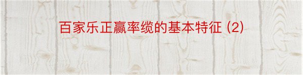 百家乐正赢率缆的基本特征 (2)