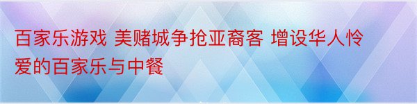 百家乐游戏 美赌城争抢亚裔客 增设华人怜爱的百家乐与中餐