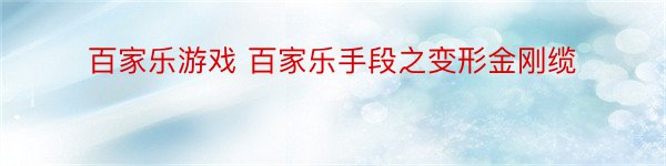 百家乐游戏 百家乐手段之变形金刚缆