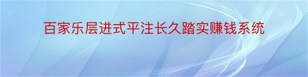 百家乐层进式平注长久踏实赚钱系统