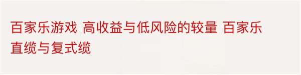 百家乐游戏 高收益与低风险的较量 百家乐直缆与复式缆