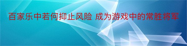 百家乐中若何抑止风险 成为游戏中的常胜将军