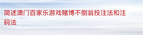 简述澳门百家乐游戏赌博不倒翁投注法和注码法