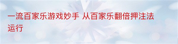 一流百家乐游戏妙手 从百家乐翻倍押注法运行