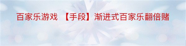 百家乐游戏 【手段】渐进式百家乐翻倍赌