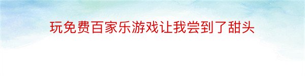 玩免费百家乐游戏让我尝到了甜头