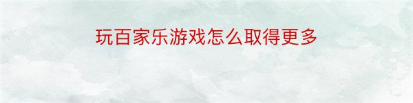 玩百家乐游戏怎么取得更多