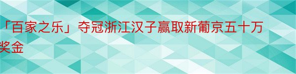 「百家之乐」夺冠浙江汉子赢取新葡京五十万奖金