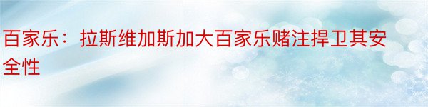 百家乐：拉斯维加斯加大百家乐赌注捍卫其安全性