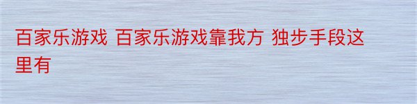 百家乐游戏 百家乐游戏靠我方 独步手段这里有