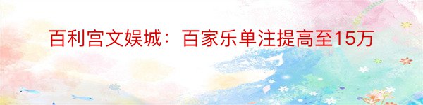 百利宫文娱城：百家乐单注提高至15万