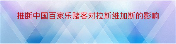 推断中国百家乐赌客对拉斯维加斯的影响