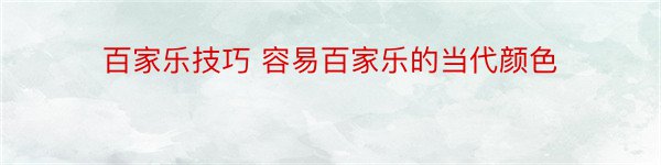 百家乐技巧 容易百家乐的当代颜色