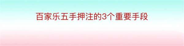 百家乐五手押注的3个重要手段