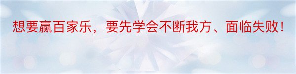 想要赢百家乐，要先学会不断我方、面临失败！