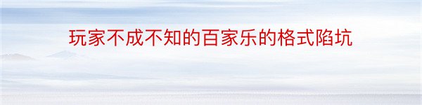 玩家不成不知的百家乐的格式陷坑