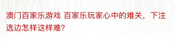 澳门百家乐游戏 百家乐玩家心中的难关，下注选边怎样这样难？