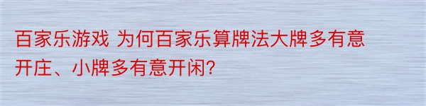 百家乐游戏 为何百家乐算牌法大牌多有意开庄、小牌多有意开闲？