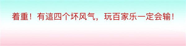 着重！有這四个坏风气，玩百家乐一定会输！