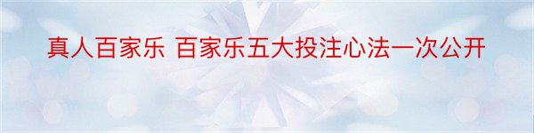 真人百家乐 百家乐五大投注心法一次公开