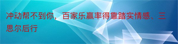 冲动帮不到你，百家乐赢率得靠踏实情感、三思尔后行