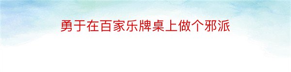 勇于在百家乐牌桌上做个邪派