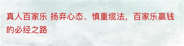 真人百家乐 扬弃心态、慎重缆法，百家乐赢钱的必经之路