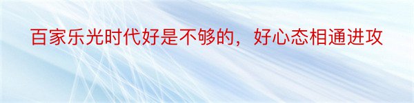 百家乐光时代好是不够的，好心态相通进攻