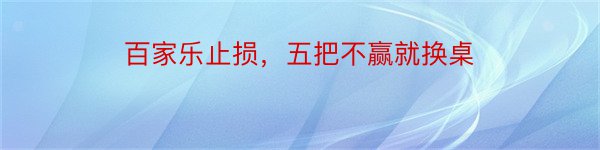 百家乐止损，五把不赢就换桌