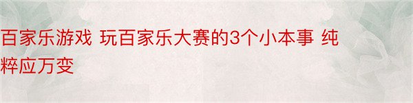 百家乐游戏 玩百家乐大赛的3个小本事 纯粹应万变