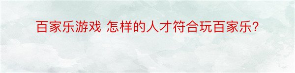 百家乐游戏 怎样的人才符合玩百家乐？