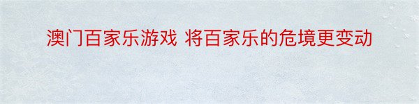 澳门百家乐游戏 将百家乐的危境更变动