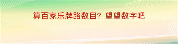 算百家乐牌路数目？望望数字吧