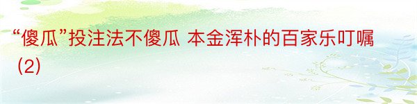 “傻瓜”投注法不傻瓜 本金浑朴的百家乐叮嘱 (2)