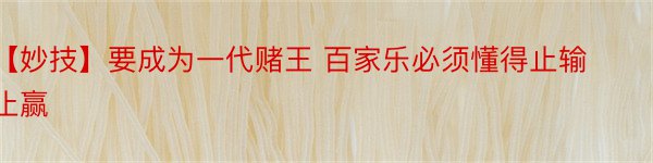 【妙技】要成为一代赌王 百家乐必须懂得止输止赢