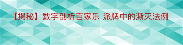 【揭秘】数字剖析百家乐 派牌中的澌灭法例