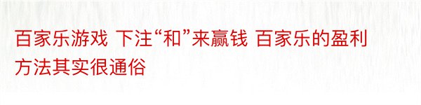 百家乐游戏 下注“和”来赢钱 百家乐的盈利方法其实很通俗